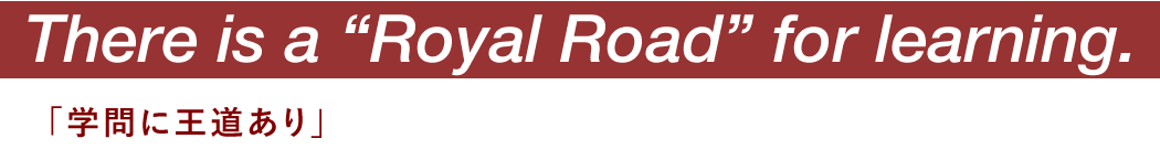 There is a “Royal Road” for learning. 「学問に王道あり」