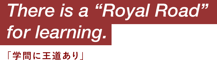 There is a “Royal Road” for learning. 「学問に王道あり」